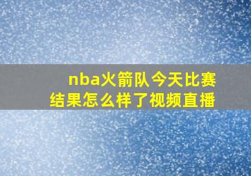 nba火箭队今天比赛结果怎么样了视频直播