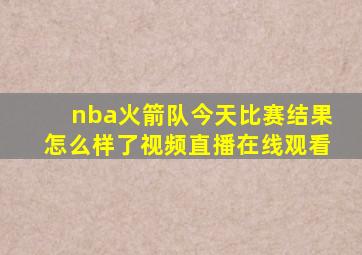 nba火箭队今天比赛结果怎么样了视频直播在线观看