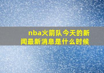 nba火箭队今天的新闻最新消息是什么时候