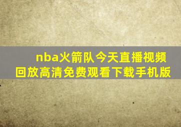 nba火箭队今天直播视频回放高清免费观看下载手机版