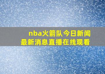 nba火箭队今日新闻最新消息直播在线观看