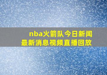 nba火箭队今日新闻最新消息视频直播回放