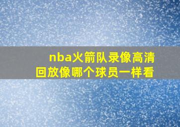 nba火箭队录像高清回放像哪个球员一样看