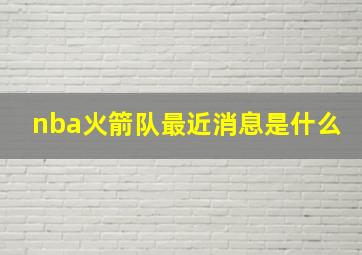 nba火箭队最近消息是什么