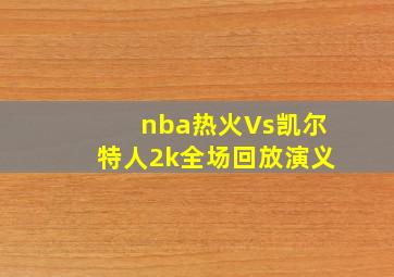 nba热火Vs凯尔特人2k全场回放演义