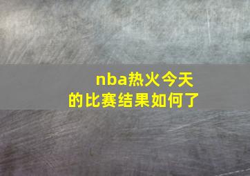 nba热火今天的比赛结果如何了