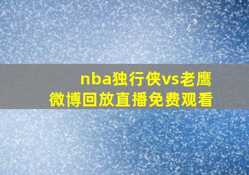 nba独行侠vs老鹰微博回放直播免费观看