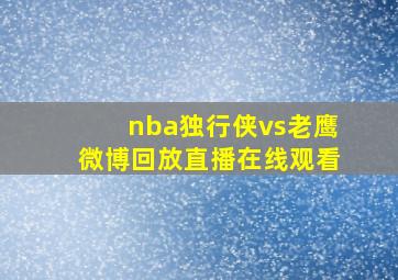 nba独行侠vs老鹰微博回放直播在线观看