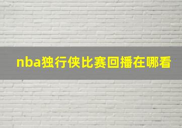 nba独行侠比赛回播在哪看