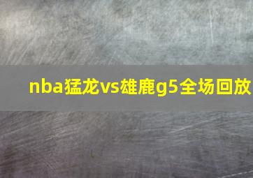 nba猛龙vs雄鹿g5全场回放