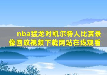 nba猛龙对凯尔特人比赛录像回放视频下载网站在线观看