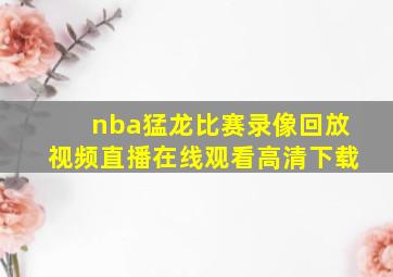 nba猛龙比赛录像回放视频直播在线观看高清下载