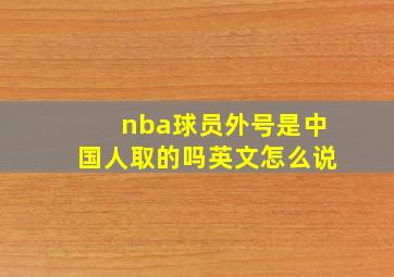 nba球员外号是中国人取的吗英文怎么说