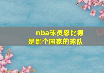 nba球员恩比德是哪个国家的球队