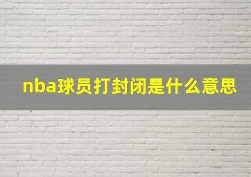 nba球员打封闭是什么意思