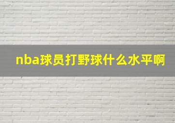 nba球员打野球什么水平啊