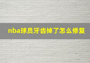 nba球员牙齿掉了怎么修复