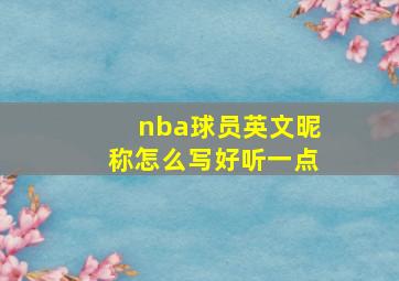 nba球员英文昵称怎么写好听一点