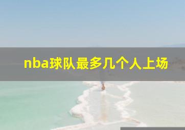 nba球队最多几个人上场