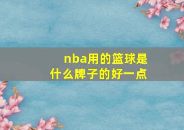 nba用的篮球是什么牌子的好一点