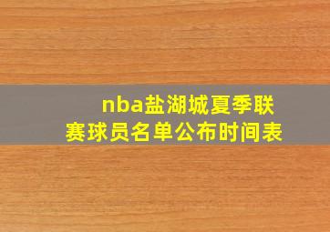 nba盐湖城夏季联赛球员名单公布时间表