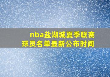 nba盐湖城夏季联赛球员名单最新公布时间