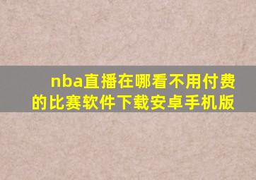 nba直播在哪看不用付费的比赛软件下载安卓手机版