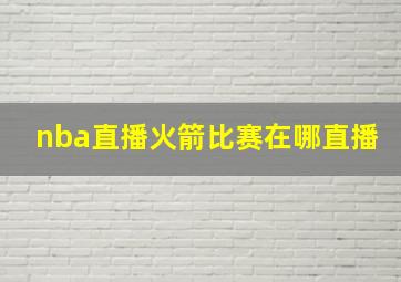 nba直播火箭比赛在哪直播