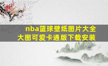 nba篮球壁纸图片大全大图可爱卡通版下载安装