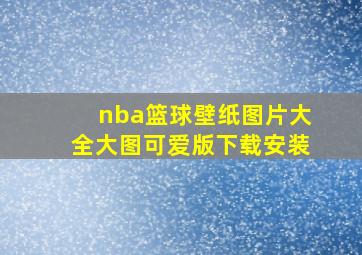 nba篮球壁纸图片大全大图可爱版下载安装