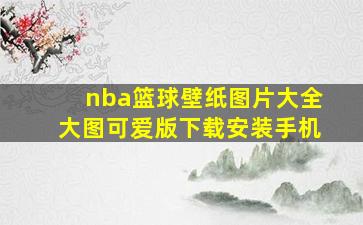 nba篮球壁纸图片大全大图可爱版下载安装手机