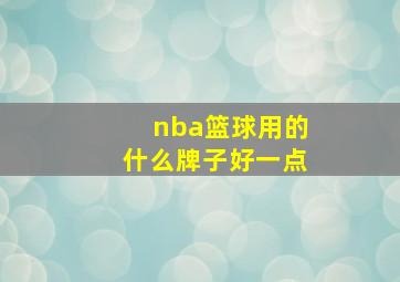 nba篮球用的什么牌子好一点