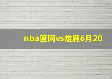 nba篮网vs雄鹿6月20