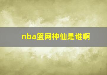 nba篮网神仙是谁啊