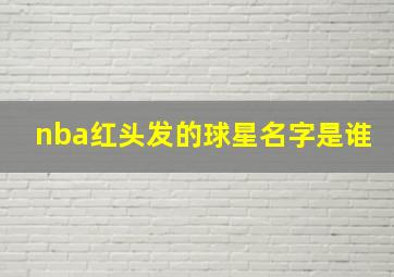 nba红头发的球星名字是谁