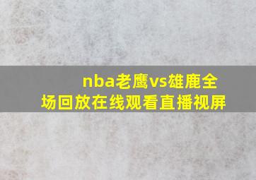 nba老鹰vs雄鹿全场回放在线观看直播视屏