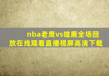 nba老鹰vs雄鹿全场回放在线观看直播视屏高清下载