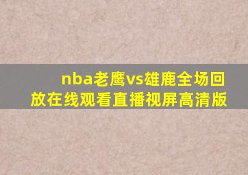 nba老鹰vs雄鹿全场回放在线观看直播视屏高清版