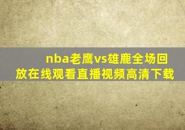 nba老鹰vs雄鹿全场回放在线观看直播视频高清下载