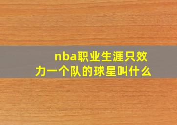 nba职业生涯只效力一个队的球星叫什么