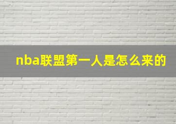 nba联盟第一人是怎么来的