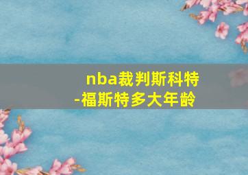 nba裁判斯科特-福斯特多大年龄