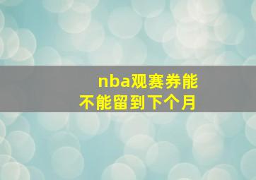 nba观赛券能不能留到下个月