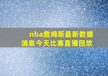 nba詹姆斯最新数据消息今天比赛直播回放