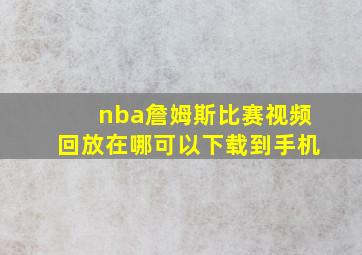 nba詹姆斯比赛视频回放在哪可以下载到手机