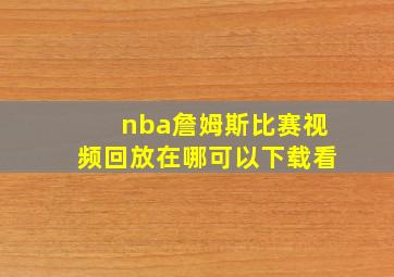 nba詹姆斯比赛视频回放在哪可以下载看