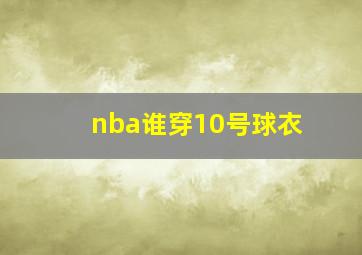 nba谁穿10号球衣