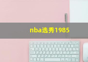 nba选秀1985