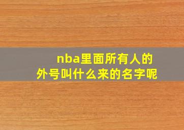 nba里面所有人的外号叫什么来的名字呢