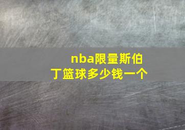 nba限量斯伯丁篮球多少钱一个